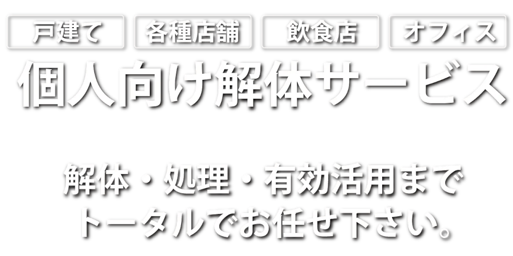 個人向け解体サービス、解体・処理・有効活用までトータルでお任せ下さい。